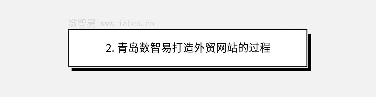2. 青島數(shù)智易打造外貿(mào)網(wǎng)站的過程