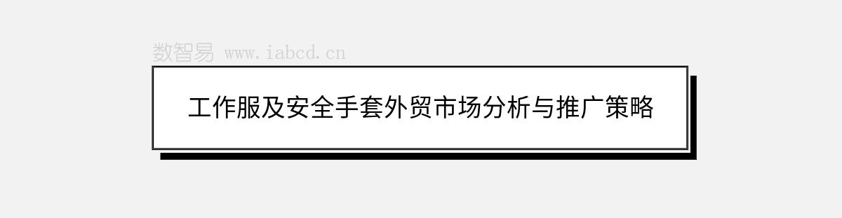 工作服及安全手套外貿市場分析與推廣策略