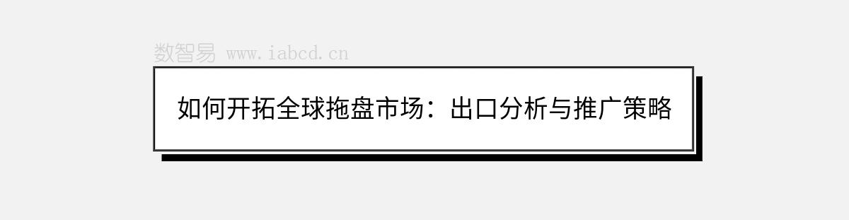 如何開(kāi)拓全球拖盤(pán)市場(chǎng)：出口分析與推廣策略