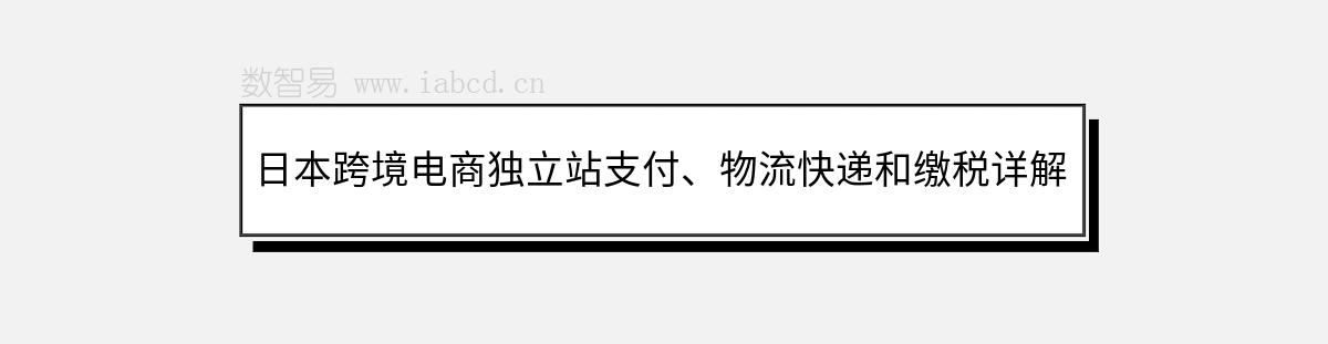 日本跨境電商獨(dú)立站支付、物流快遞和繳稅詳解
