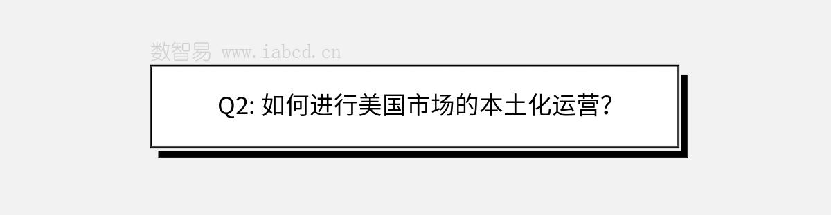 Q2: 如何進(jìn)行美國(guó)市場(chǎng)的本土化運(yùn)營(yíng)？