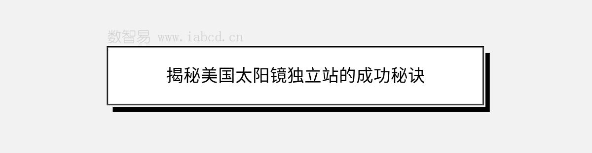 揭秘美國(guó)太陽(yáng)鏡獨(dú)立站的成功秘訣