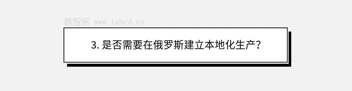 3. 是否需要在俄羅斯建立本地化生產(chǎn)？
