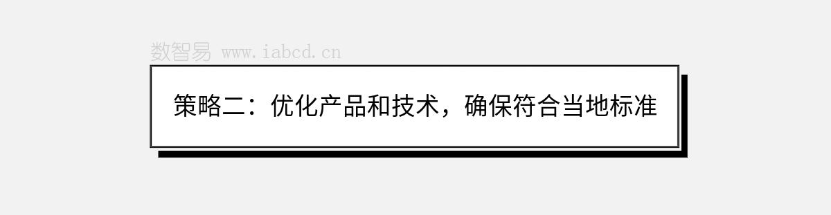 策略二：優(yōu)化產(chǎn)品和技術(shù)，確保符合當(dāng)?shù)貥?biāo)準(zhǔn)