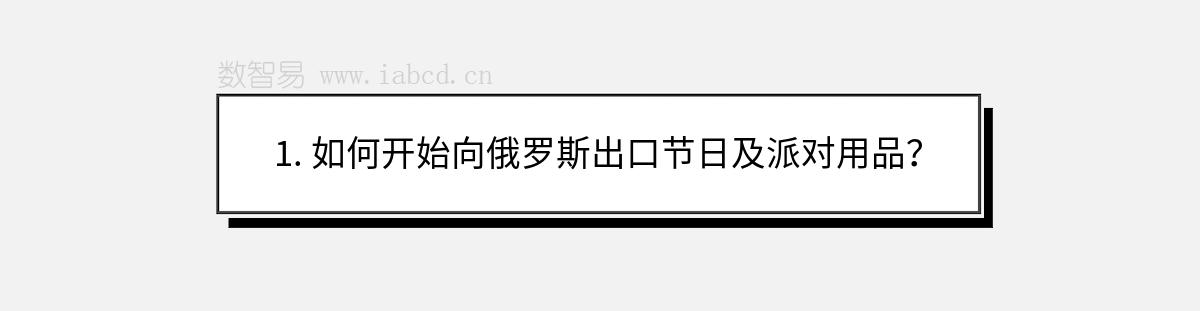 1. 如何開始向俄羅斯出口節(jié)日及派對(duì)用品？