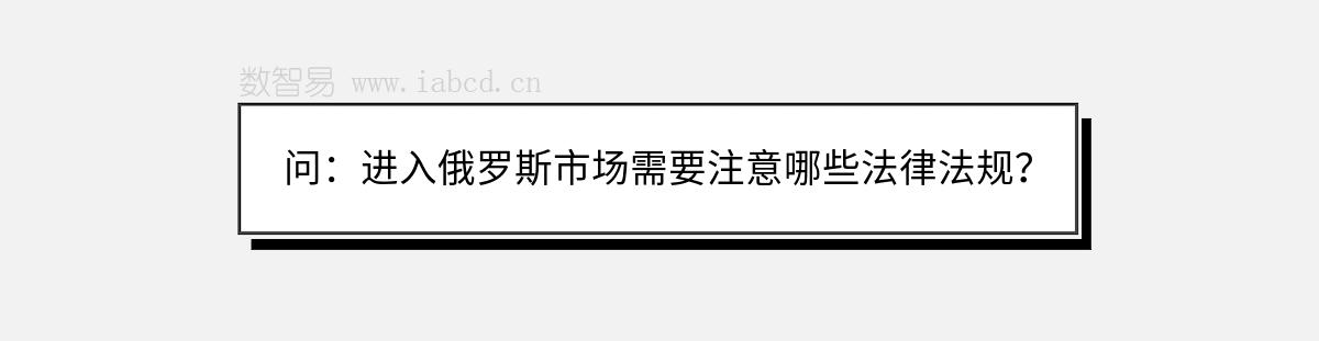 問：進(jìn)入俄羅斯市場需要注意哪些法律法規(guī)？