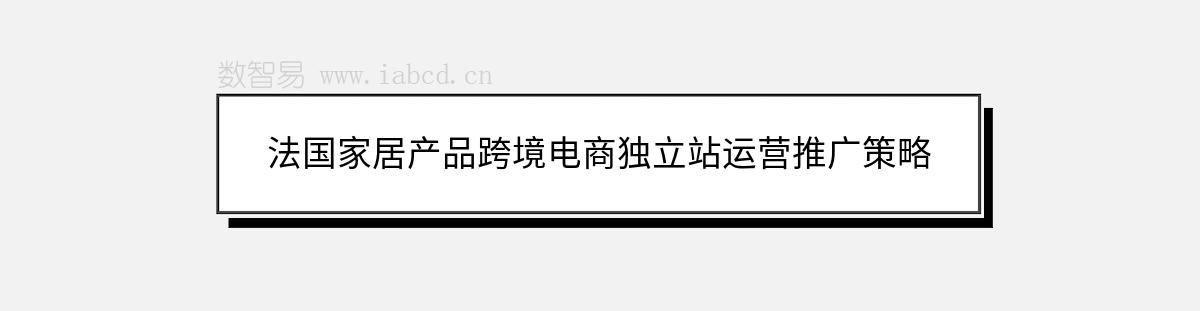 法國家居產(chǎn)品跨境電商獨立站運營推廣策略