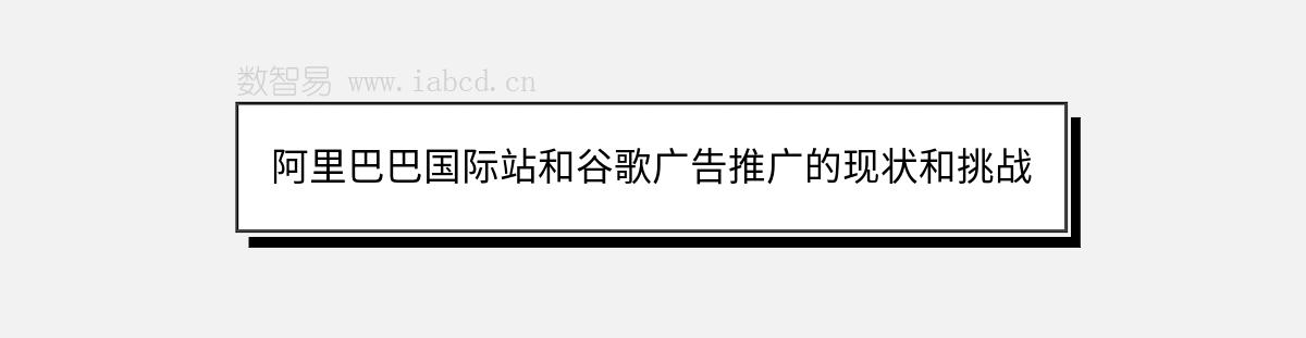 阿里巴巴國(guó)際站和谷歌廣告推廣的現(xiàn)狀和挑戰(zhàn)
