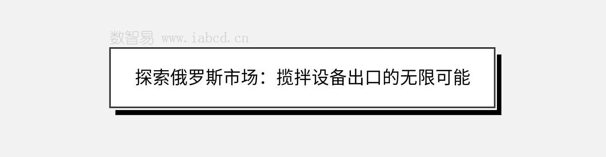 探索俄羅斯市場：攬拌設備出口的無限可能
