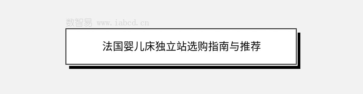 法國嬰兒床獨(dú)立站選購指南與推薦