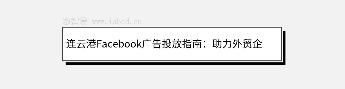 連云港Facebook廣告投放指南：助力外貿(mào)企業(yè)與跨境電商走向全球