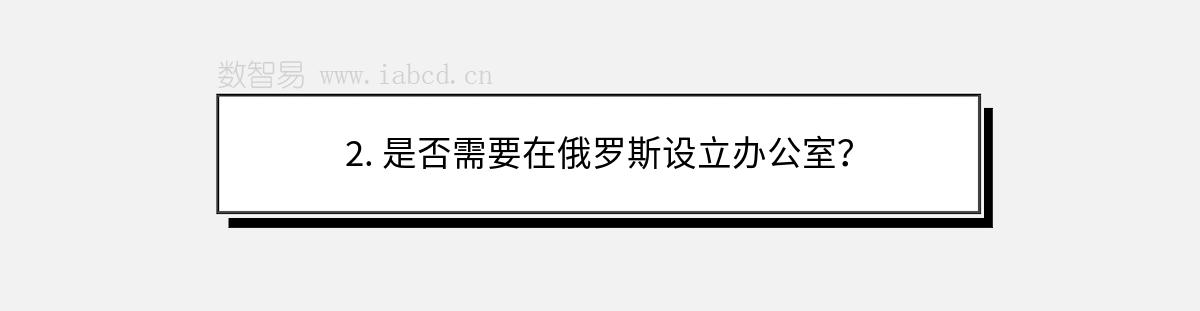 2. 是否需要在俄羅斯設(shè)立辦公室？