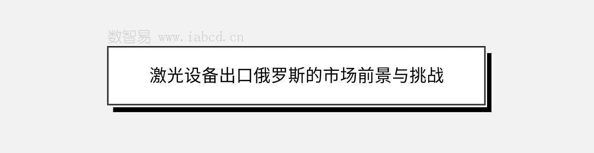 激光設(shè)備出口俄羅斯的市場前景與挑戰(zhàn)