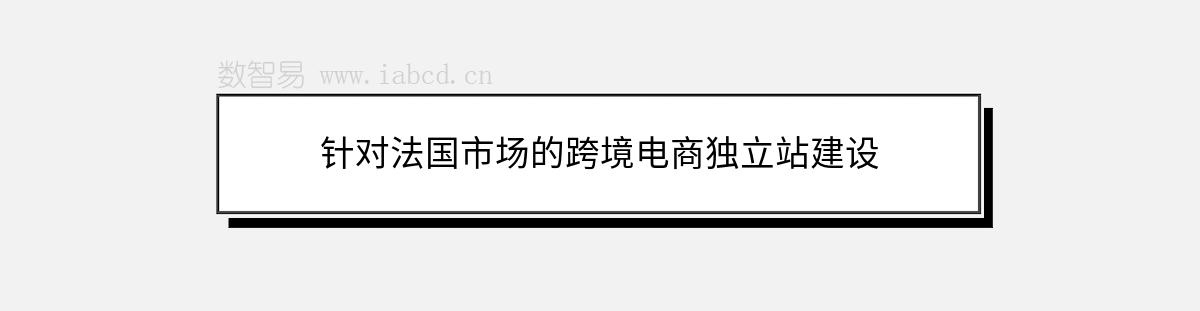 針對法國市場的跨境電商獨立站建設(shè)