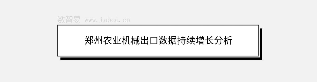 鄭州農(nóng)業(yè)機(jī)械出口數(shù)據(jù)持續(xù)增長(zhǎng)分析