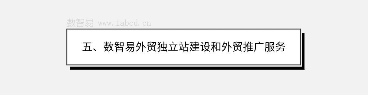 五、數(shù)智易外貿(mào)獨立站建設(shè)和外貿(mào)推廣服務(wù)