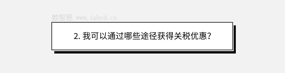 2. 我可以通過哪些途徑獲得關(guān)稅優(yōu)惠？