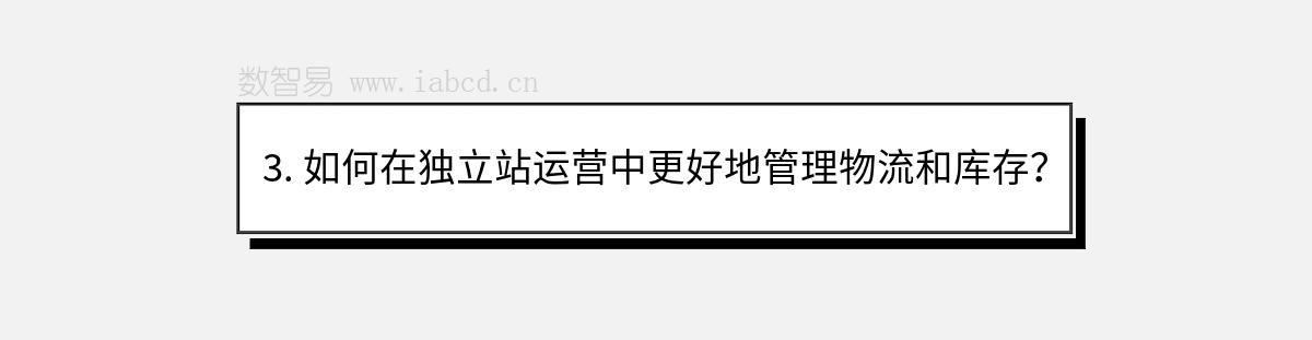 3. 如何在獨立站運營中更好地管理物流和庫存？