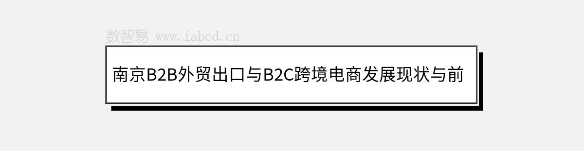 南京B2B外貿(mào)出口與B2C跨境電商發(fā)展現(xiàn)狀與前景