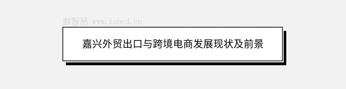 嘉興外貿(mào)出口與跨境電商發(fā)展現(xiàn)狀及前景