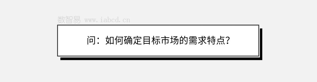 問：如何確定目標(biāo)市場(chǎng)的需求特點(diǎn)？