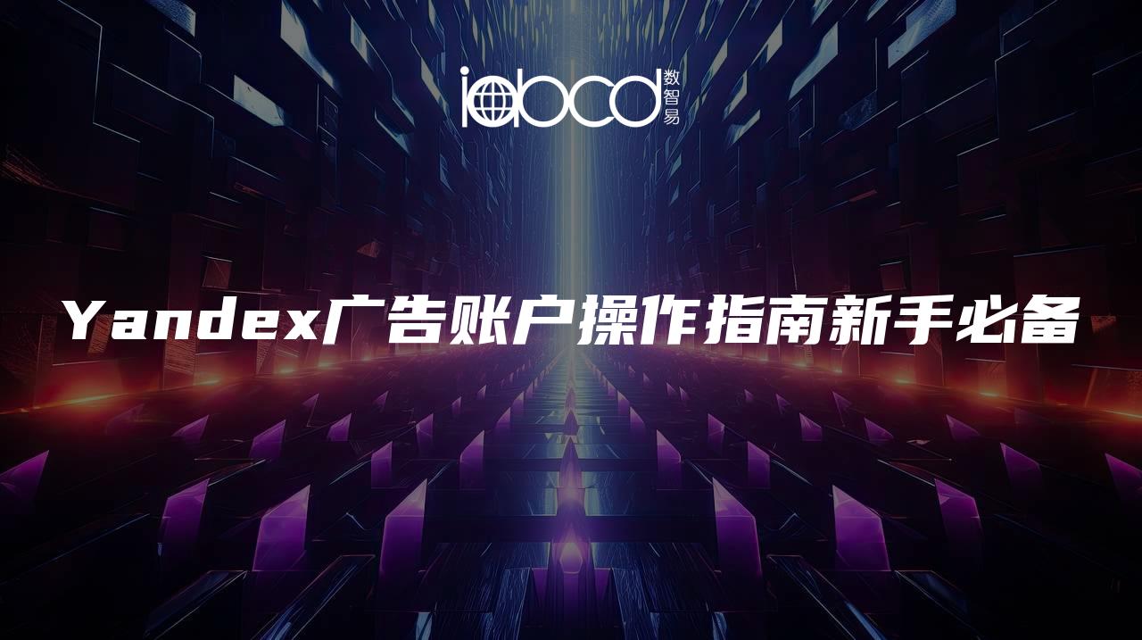 Yandex廣告賬戶操作指南新手必備