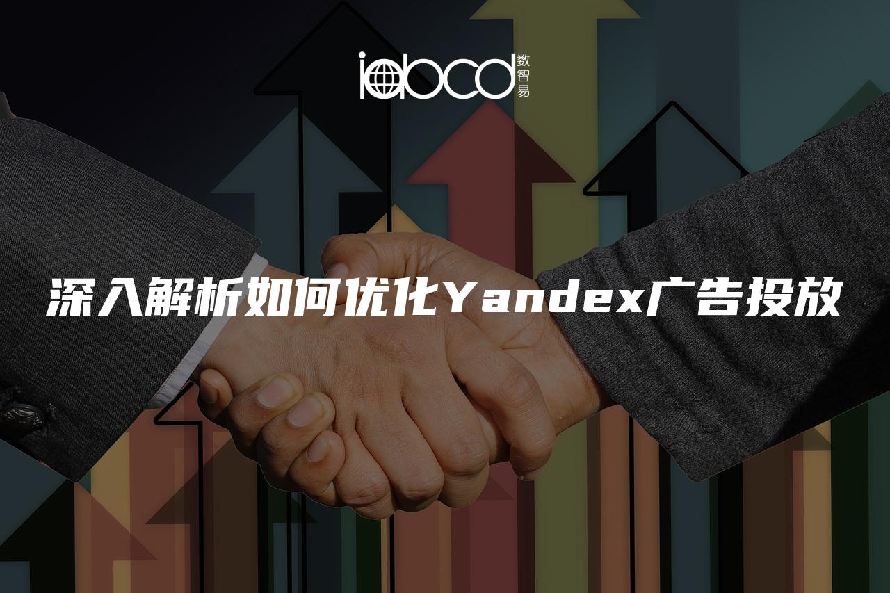 深入解析如何優(yōu)化Yandex廣告投放