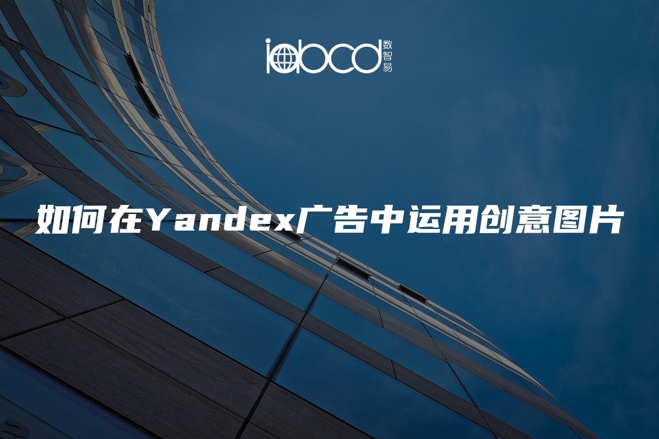 如何在Yandex廣告中運用創(chuàng)意圖片