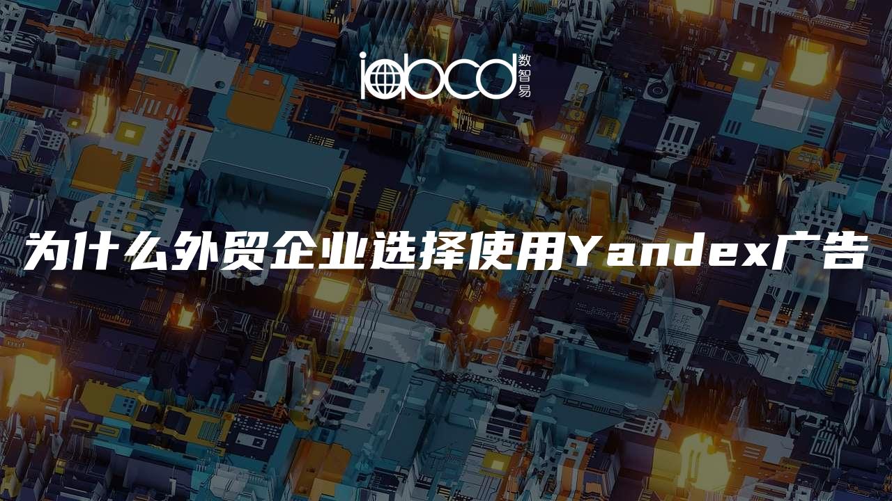 為什么外貿(mào)企業(yè)選擇使用Yandex廣告