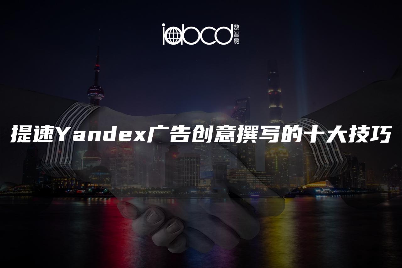 提速Yandex廣告創(chuàng)意撰寫(xiě)的十大技巧
