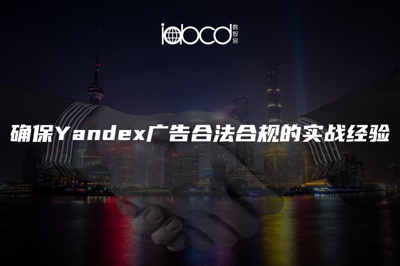 確保Yandex廣告合法合規(guī)的實戰(zhàn)經(jīng)驗