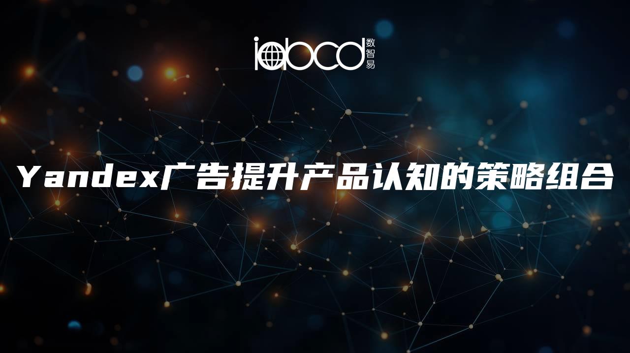 Yandex廣告提升產(chǎn)品認(rèn)知的策略組合