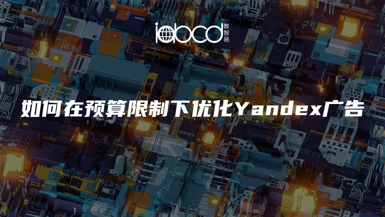 如何在預(yù)算限制下優(yōu)化Yandex廣告