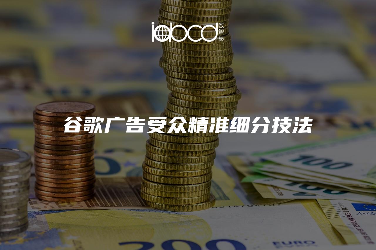 谷歌廣告受眾精準(zhǔn)細(xì)分技法