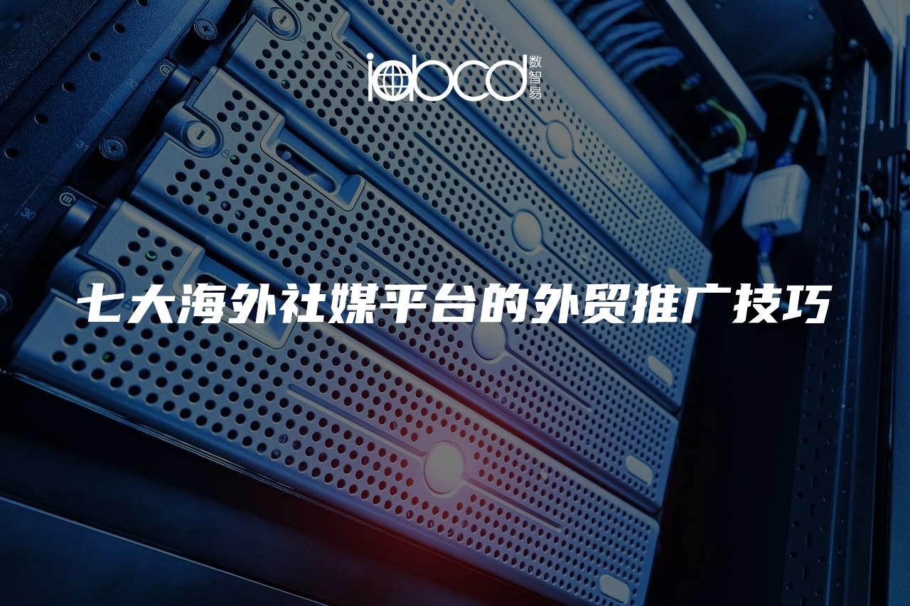 七大海外社媒平臺的外貿(mào)推廣技巧