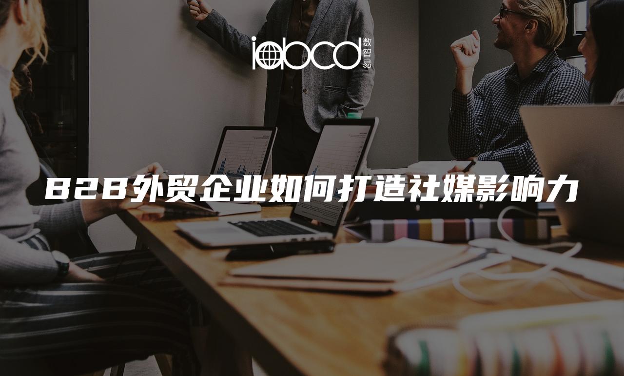 B2B外貿(mào)企業(yè)如何打造社媒影響力