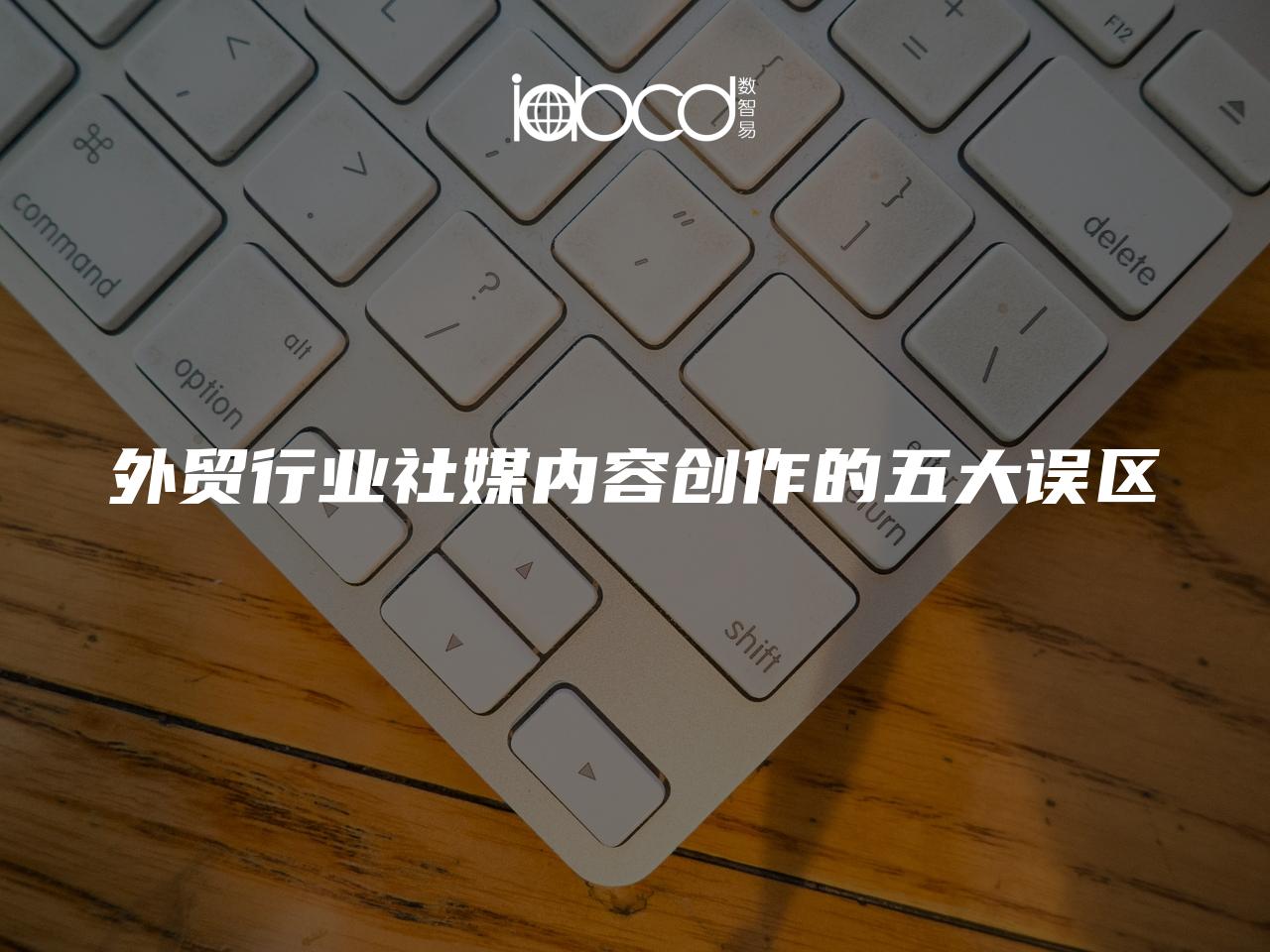 外貿行業(yè)社媒內容創(chuàng)作的五大誤區(qū)