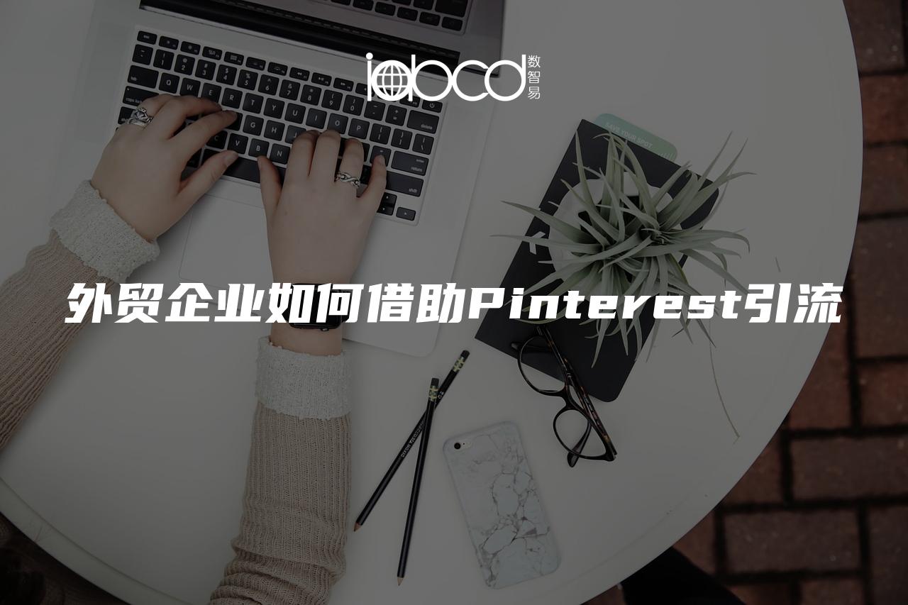 外貿(mào)企業(yè)如何借助Pinterest引流