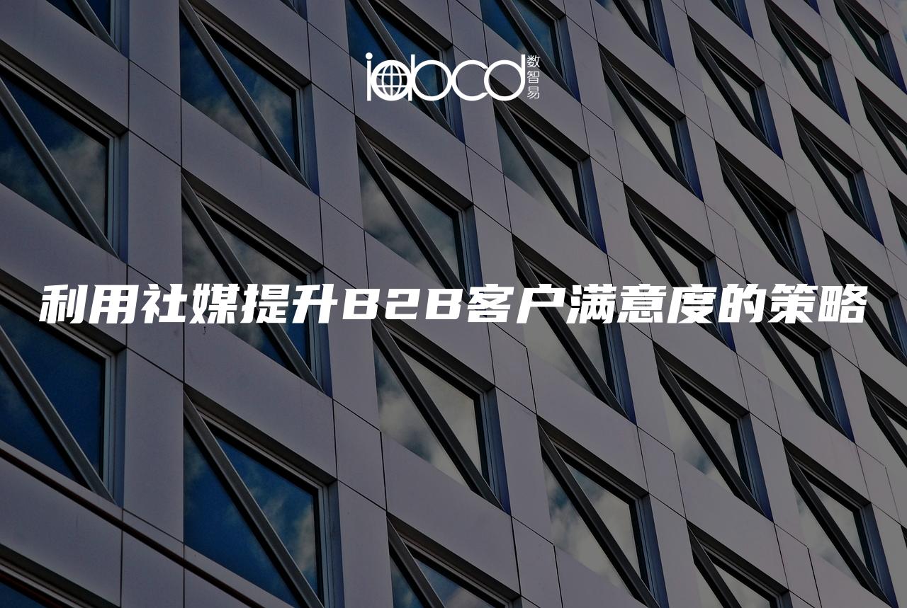 利用社媒提升B2B客戶滿意度的策略