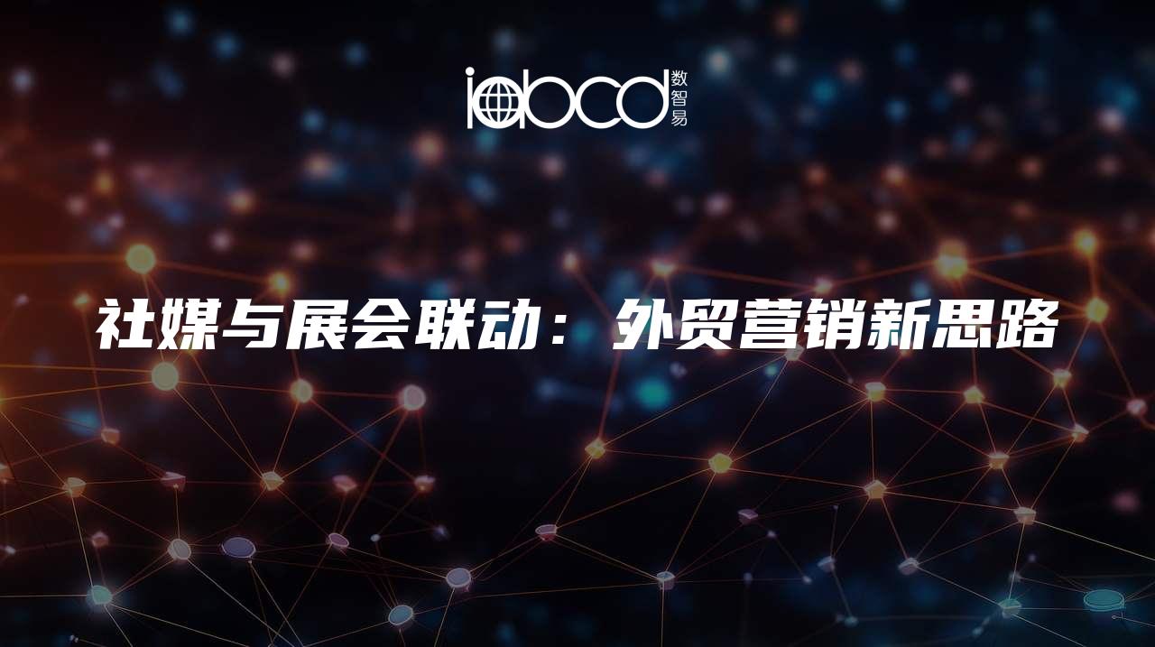 社媒與展會(huì)聯(lián)動(dòng)：外貿(mào)營(yíng)銷(xiāo)新思路