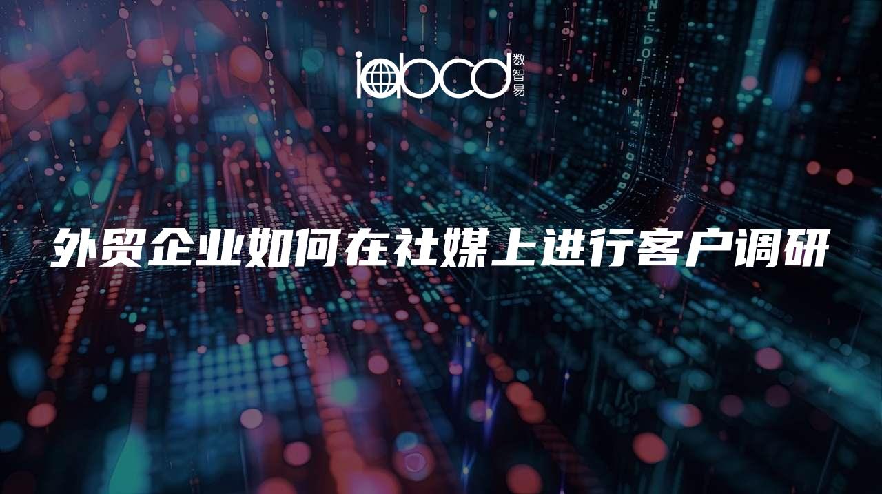 外貿(mào)企業(yè)如何在社媒上進(jìn)行客戶調(diào)研