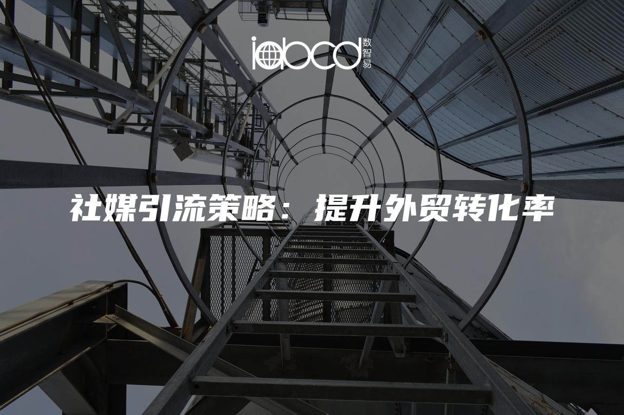 社媒引流策略：提升外貿(mào)轉(zhuǎn)化率