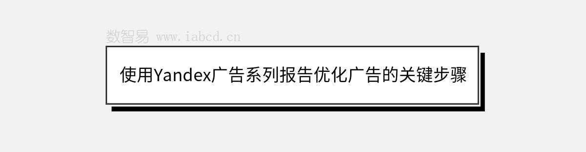 使用Yandex廣告系列報(bào)告優(yōu)化廣告的關(guān)鍵步驟