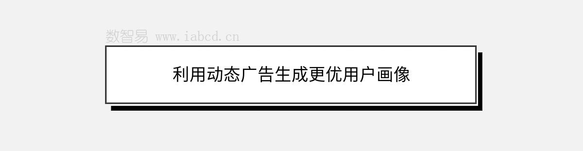 利用動(dòng)態(tài)廣告生成更優(yōu)用戶畫像