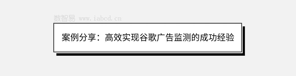 案例分享：高效實現(xiàn)谷歌廣告監(jiān)測的成功經(jīng)驗