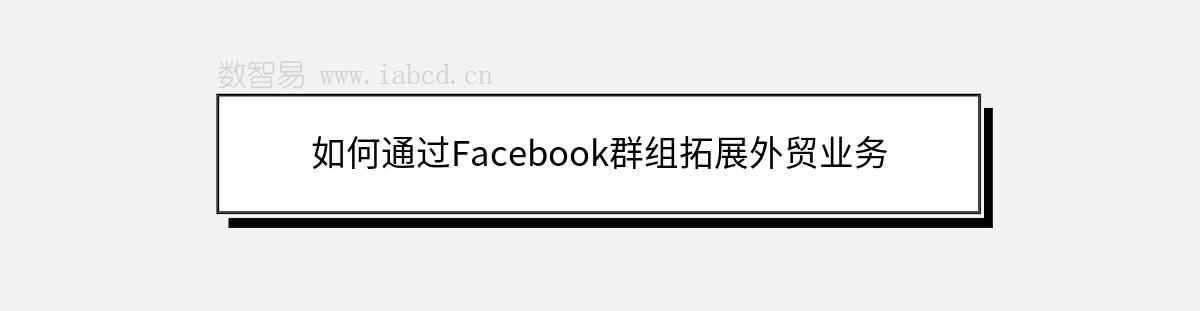 如何通過Facebook群組拓展外貿(mào)業(yè)務(wù)