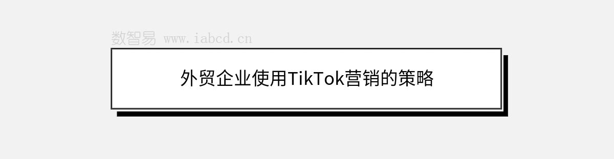 外貿(mào)企業(yè)使用TikTok營銷的策略