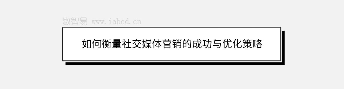 如何衡量社交媒體營(yíng)銷(xiāo)的成功與優(yōu)化策略