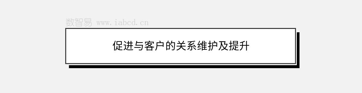 促進(jìn)與客戶的關(guān)系維護(hù)及提升