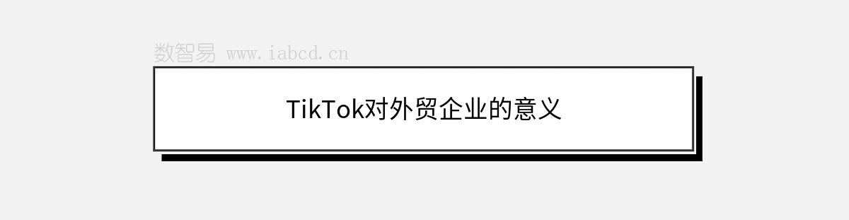 TikTok對外貿(mào)企業(yè)的意義